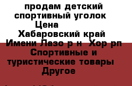 продам детский спортивный уголок › Цена ­ 5 000 - Хабаровский край, Имени Лазо р-н, Хор рп Спортивные и туристические товары » Другое   